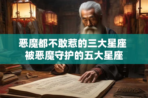 恶魔都不敢惹的三大星座 被恶魔守护的五大星座