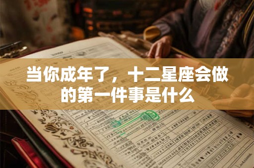 当你成年了，十二星座会做的第一件事是什么