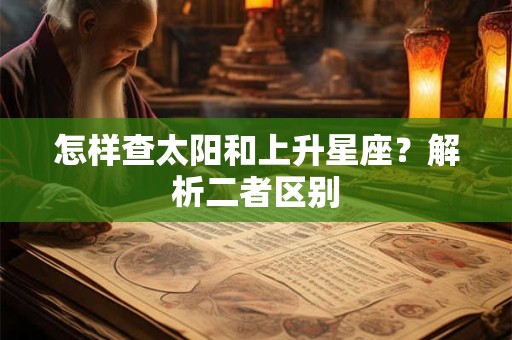 怎样查太阳和上升星座？解析二者区别