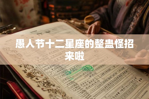 愚人节十二星座的整蛊怪招来啦