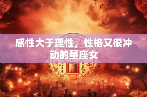 感性大于理性，性格又很冲动的星座女
