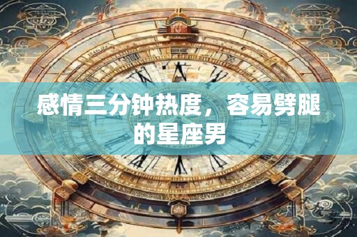 感情三分钟热度，容易劈腿的星座男