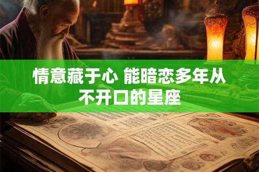 情意藏于心 能暗恋多年从不开口的星座