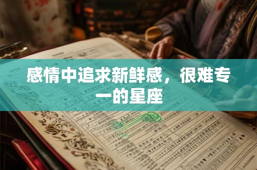 感情中追求新鲜感，很难专一的星座