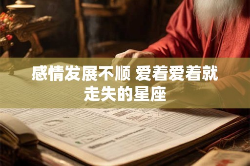 感情发展不顺 爱着爱着就走失的星座