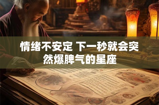 情绪不安定 下一秒就会突然爆脾气的星座
