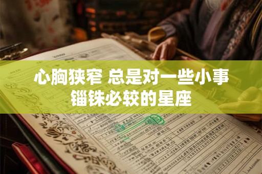 心胸狭窄 总是对一些小事锱铢必较的星座