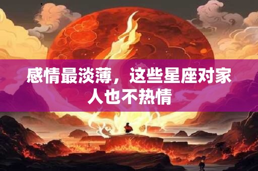 感情最淡薄，这些星座对家人也不热情