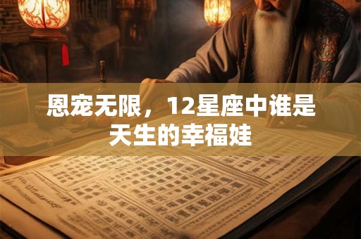 恩宠无限，12星座中谁是天生的幸福娃