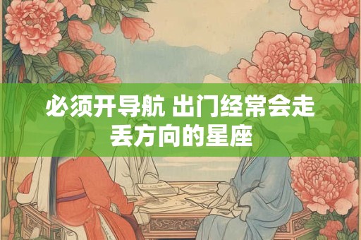 必须开导航 出门经常会走丢方向的星座