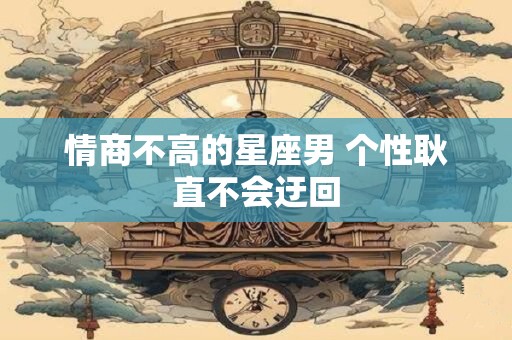 情商不高的星座男 个性耿直不会迂回