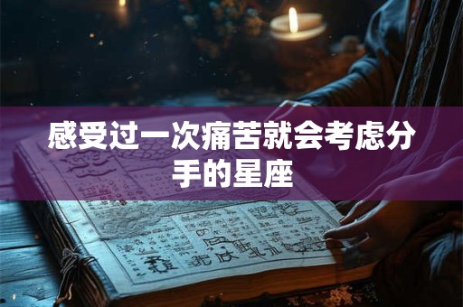 感受过一次痛苦就会考虑分手的星座