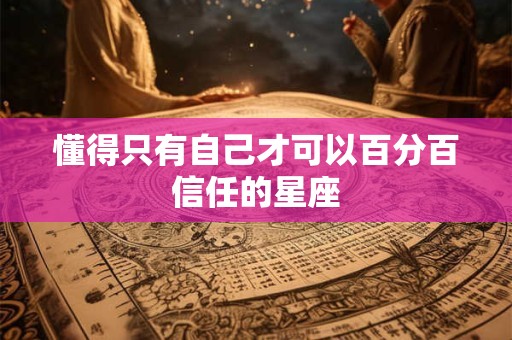 懂得只有自己才可以百分百信任的星座