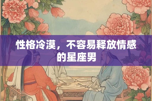 性格冷漠，不容易释放情感的星座男