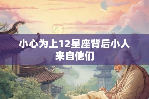 小心为上12星座背后小人来自他们