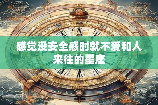 感觉没安全感时就不爱和人来往的星座