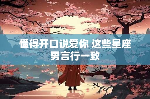 懂得开口说爱你 这些星座男言行一致