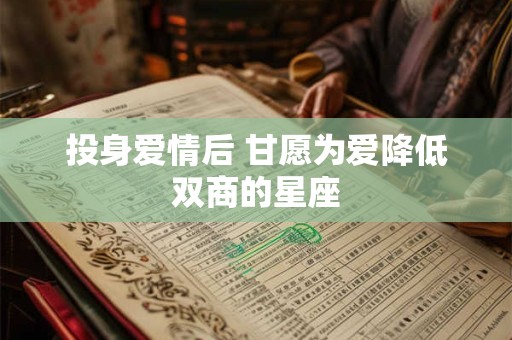 投身爱情后 甘愿为爱降低双商的星座