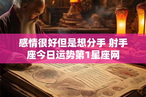 详细阅读:感情很好但是想分手 射手座今日运势第1星座网 感情很好但是想分手 射手座今日运势第1星座网