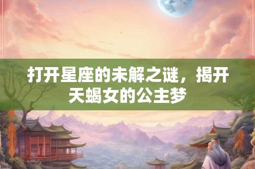 打开星座的未解之谜，揭开天蝎女的公主梦