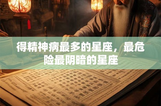 得精神病最多的星座，最危险最阴暗的星座