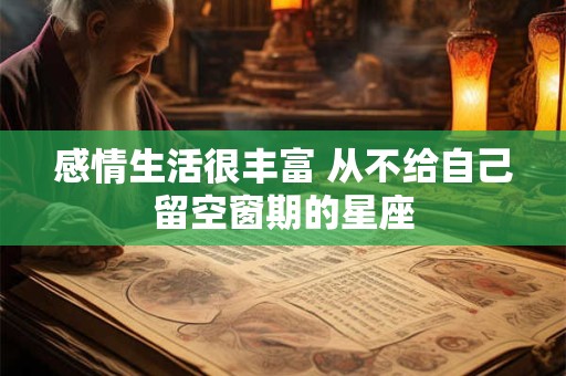 感情生活很丰富 从不给自己留空窗期的星座