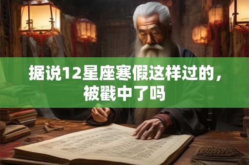 据说12星座寒假这样过的，被戳中了吗