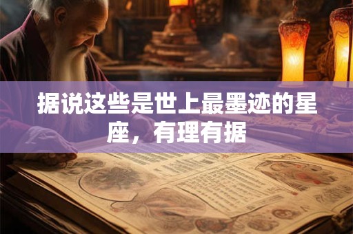 据说这些是世上最墨迹的星座，有理有据