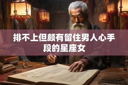 排不上但颇有留住男人心手段的星座女