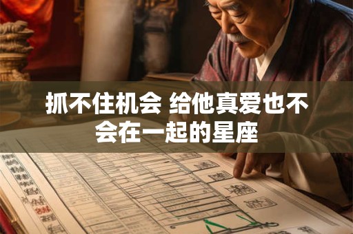 抓不住机会 给他真爱也不会在一起的星座