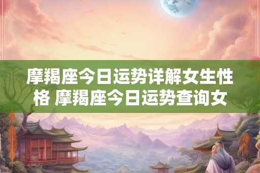 摩羯座今日运势详解女生性格 摩羯座今日运势查询女星座屋
