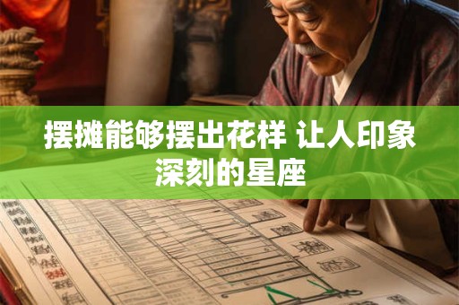 摆摊能够摆出花样 让人印象深刻的星座