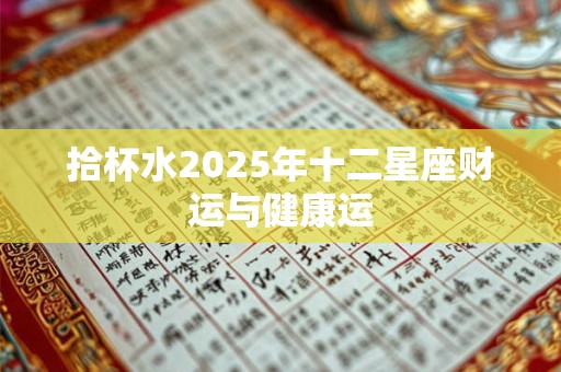 拾杯水2025年十二星座财运与健康运