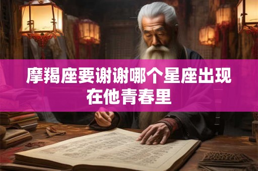 摩羯座要谢谢哪个星座出现在他青春里