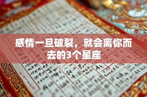 感情一旦破裂，就会离你而去的3个星座