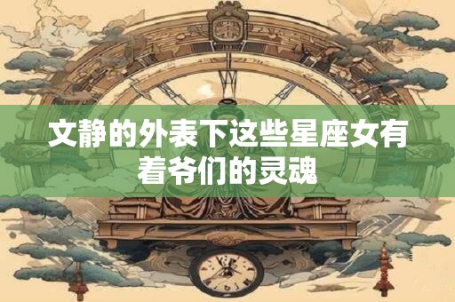 文静的外表下这些星座女有着爷们的灵魂