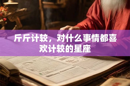 斤斤计较，对什么事情都喜欢计较的星座