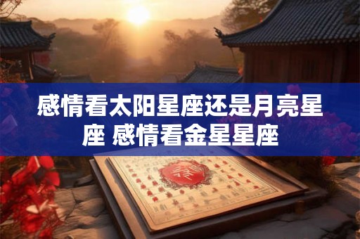 感情看太阳星座还是月亮星座 感情看金星星座