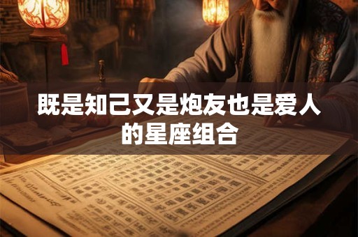 既是知己又是炮友也是爱人的星座组合