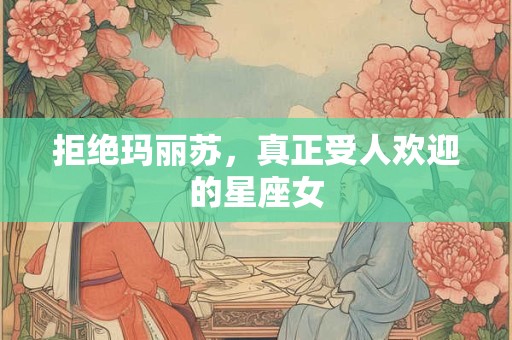 拒绝玛丽苏，真正受人欢迎的星座女
