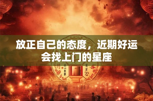 详细阅读:放正自己的态度,近期好运会找上门的星座 放正自己的态度,近期好运会找上门的星座
