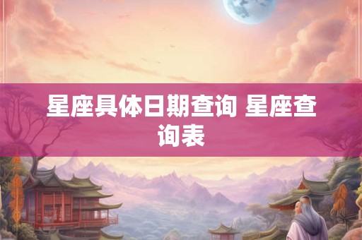 星座具体日期查询 星座查询表