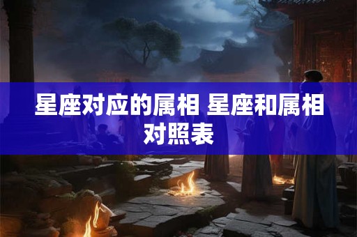 星座对应的属相 星座和属相对照表