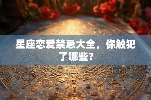 星座恋爱禁忌大全，你触犯了哪些？