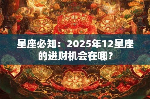 星座必知：2025年12星座的进财机会在哪？