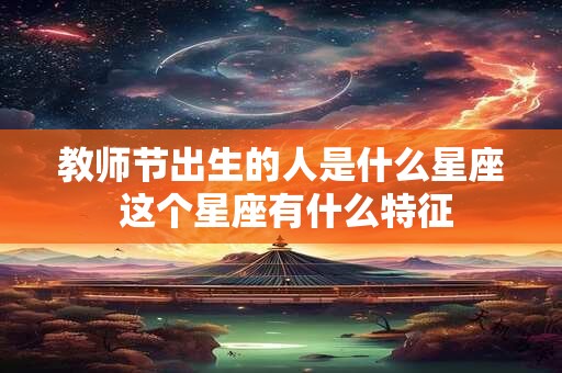 教师节出生的人是什么星座 这个星座有什么特征