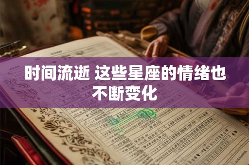 时间流逝 这些星座的情绪也不断变化