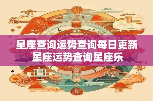 星座查询运势查询每日更新 星座运势查询星座乐