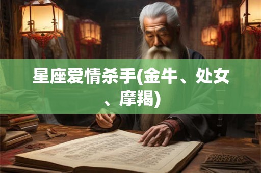 详细阅读:星座爱情杀手(金牛、处女、摩羯) 星座爱情杀手(金牛、处女、摩羯)