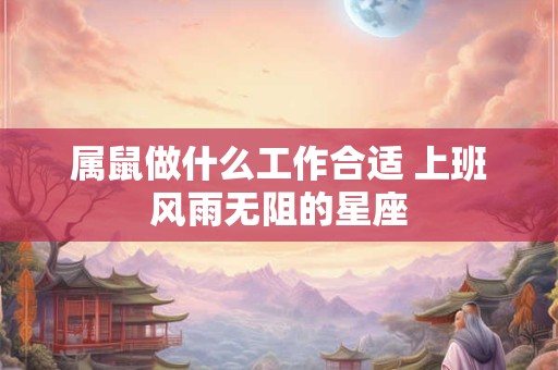 属鼠做什么工作合适 上班风雨无阻的星座